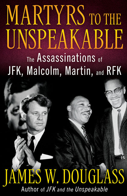 Martyrs to the Unspeakable: The Assassinations of Jfk, Malcolm, Martin, and Rfk -- James W. Douglass, Hardcover