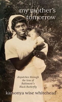 my mother's tomorrow: dispatches through the lens of Baltimore's Black Butterfly -- Karsonya Wise Whitehead, Hardcover