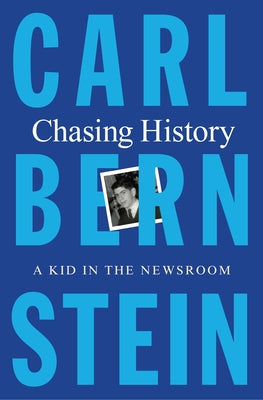 Chasing History: A Kid in the Newsroom by Bernstein, Carl