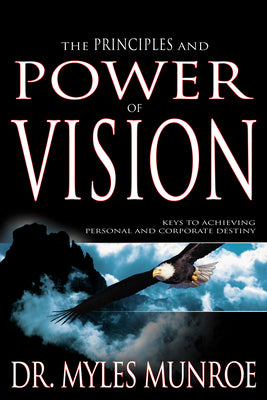The Principles and Power of Vision: Keys to Achieving Personal and Corporate Destiny -- Myles Munroe, Paperback