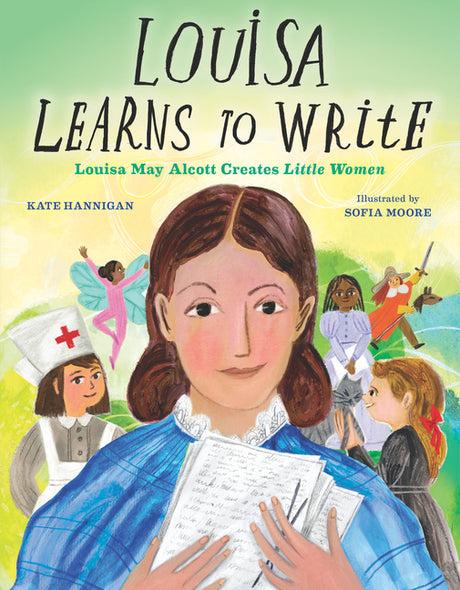 Louisa Learns to Write: Louisa May Alcott Creates Little Women -- Kate Hannigan, Hardcover
