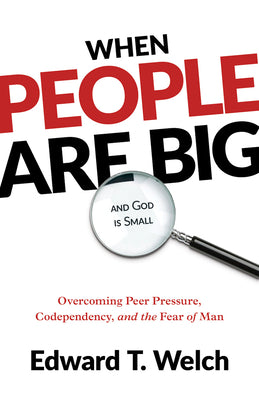 When People Are Big and God Is Small: Overcoming Peer Pressure, Codependency, and the Fear of Man -- Edward T. Welch, Paperback