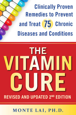 The Vitamin Cure: Clinically Proven Remedies to Prevent and Treat 75 Chronic Diseases and Conditions Revised & Updated 2nd Edition by Lai, Monte