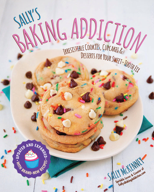 Sally's Baking Addiction: Irresistible Cookies, Cupcakes, and Desserts for Your Sweet-Tooth Fixvolume 1 by McKenney, Sally