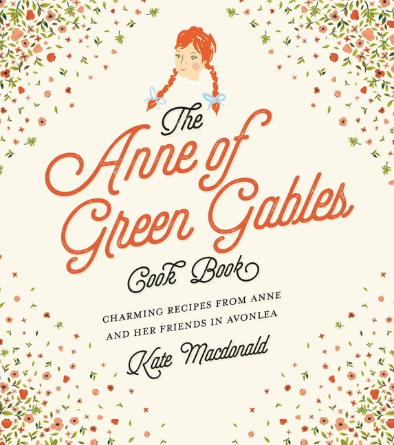 The Anne of Green Gables Cookbook: Charming Recipes from Anne and Her Friends in Avonlea -- Kate MacDonald, Hardcover