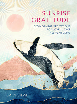 Sunrise Gratitude: 365 Morning Meditations for Joyful Days All Year Long -- Emily Silva, Hardcover
