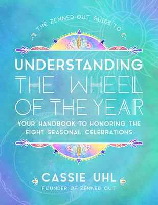 The Zenned Out Guide to Understanding the Wheel of the Year: Your Handbook to Honoring the Eight Seasonal Celebrationsvolume 5 by Uhl, Cassie