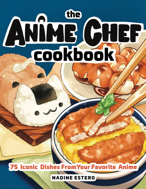 The Anime Chef Cookbook: 75 Iconic Dishes from Your Favorite Anime -- Nadine Estero, Hardcover