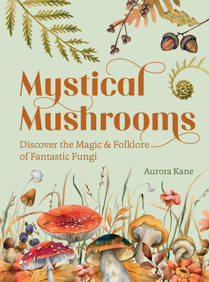 Mystical Mushrooms: Discover the Magic & Folklore of Fantastic Fungi by Kane, Aurora