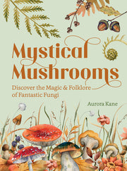 Mystical Mushrooms: Discover the Magic & Folklore of Fantastic Fungi by Kane, Aurora