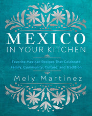 Mexico in Your Kitchen: Favorite Mexican Recipes That Celebrate Family, Community, Culture, and Tradition by Mart匤ez, Mely
