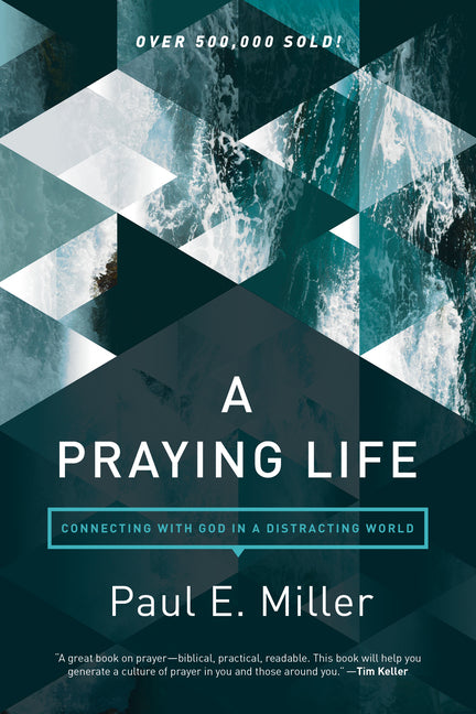 A Praying Life: Connecting with God in a Distracting World -- Paul E. Miller, Paperback