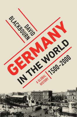 Germany in the World: A Global History, 1500-2000 -- David Blackbourn, Hardcover