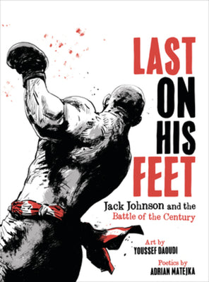 Last on His Feet: Jack Johnson and the Battle of the Century -- Youssef Daoudi, Hardcover