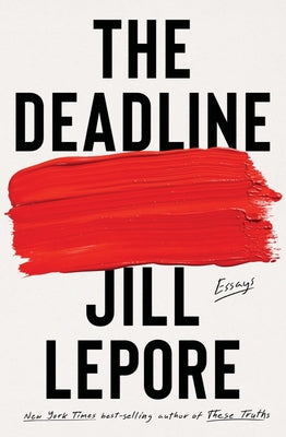 The Deadline: Essays -- Jill Lepore, Hardcover