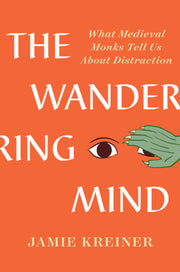 The Wandering Mind: What Medieval Monks Tell Us about Distraction by Kreiner, Jamie
