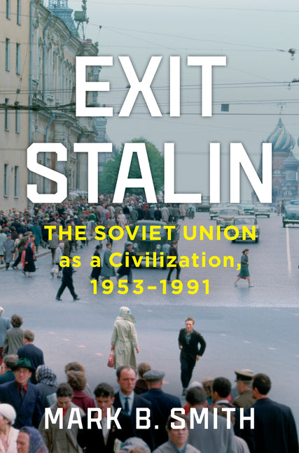 Exit Stalin: The Soviet Union as a Civilization, 1953-1991 -- Mark B. Smith, Hardcover