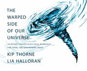 The Warped Side of Our Universe: An Odyssey Through Black Holes, Wormholes, Time Travel, and Gravitational Waves by Thorne, Kip