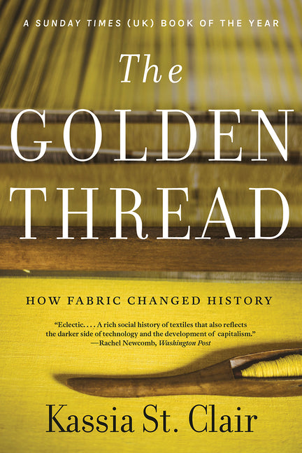 The Golden Thread: How Fabric Changed History -- Kassia St Clair, Paperback