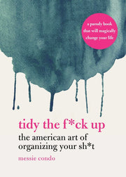 Tidy the F*ck Up: The American Art of Organizing Your Sh*t by Condo, Messie
