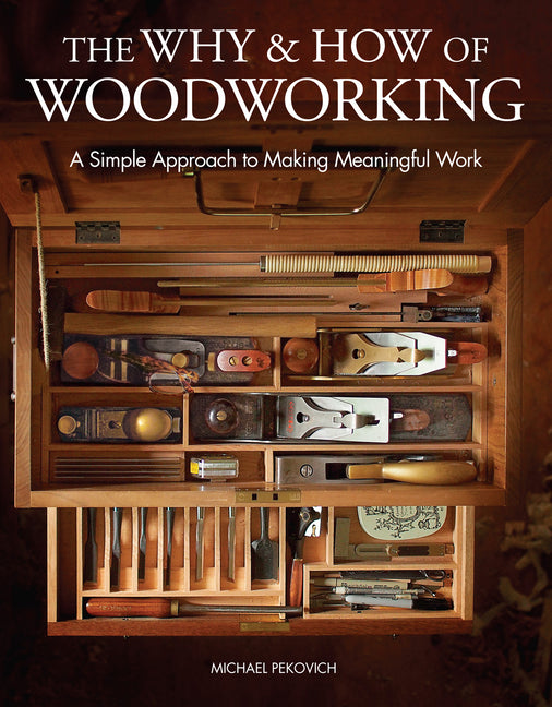 The Why & How of Woodworking: A Simple Approach to Making Meaningful Work -- Michael Pekovich, Hardcover