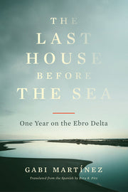The Last House Before the Sea: One Year on the Ebro Delta by Martínez, Gabi