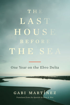 The Last House Before the Sea: One Year on the Ebro Delta by Martínez, Gabi