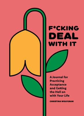 F*cking Deal with It: A Journal for Practicing Acceptance and Getting the Hell on with Your Life by Wolfgram, Christina