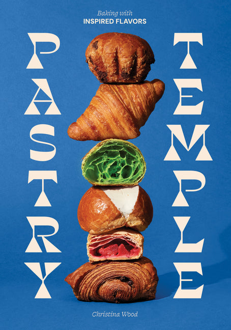 Pastry Temple: Baking with Inspired Flavors (a Pastry Cookbook for Croissant, Brioche, and Puff Pastry) -- Christina Wood, Hardcover