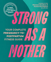 Strong as a Mother: Your Complete Pregnancy-To-Postpartum Health Program (Developed by Olympic Athletes and Pelvic Health Experts) by Rowbury, Shannon