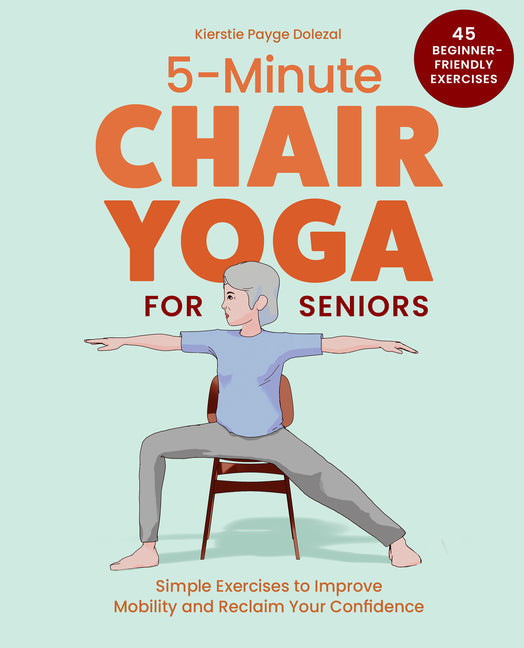 5-Minute Chair Yoga for Seniors: Simple Exercises to Improve Mobility and Reclaim Your Confidence by Payge Dolezal, Kierstie