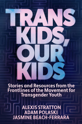 Trans Kids, Our Kids: Stories and Resources from the Frontlines of the Movement for Transgender Youth -- Jasmine Beach-Ferrara, Paperback