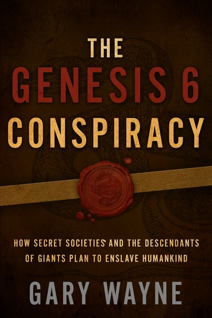 The Genesis 6 Conspiracy: How Secret Societies and the Descendants of Giants Plan to Enslave Humankind -- Gary Wayne, Paperback