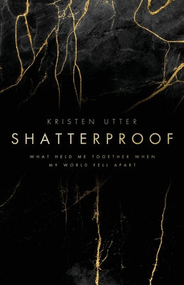 Shatterproof: What Held Me Together When My World Fell Apart -- Kristen Utter, Paperback