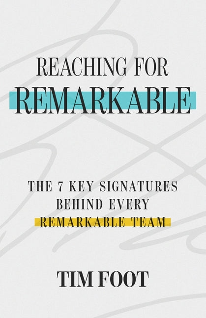 Reaching for Remarkable: The 7 Key Signatures Behind Every Remarkable Team -- Tim Foot, Paperback