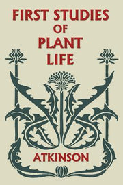 First Studies of Plant Life (Yesterday's Classics) by Atkinson, George Francis