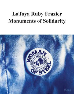 Latoya Ruby Frazier: Monuments of Solidarity -- Latoya Ruby Frazier, Paperback