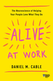 Alive at Work: The Neuroscience of Helping Your People Love What They Do by Cable, Daniel M.