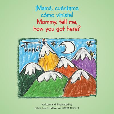 ¡Mamá, cuéntame cómo viniste!: Mommy, tell me, how you got here? by Juarez-Marazzo, Silvia