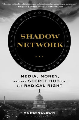 Shadow Network: Media, Money, and the Secret Hub of the Radical Right by Nelson, Anne