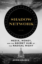 Shadow Network: Media, Money, and the Secret Hub of the Radical Right by Nelson, Anne