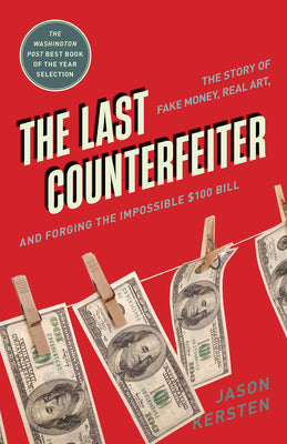 The Last Counterfeiter: The Story of Fake Money, Real Art, and Forging the Impossible $100 Bill -- Jason Kersten, Paperback