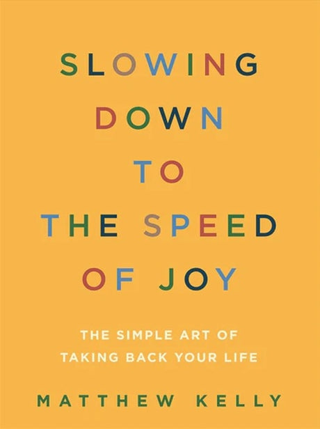 Slowing Down to the Speed of Joy: The Simple Art of Taking Back Your Life -- Matthew Kelly, Paperback