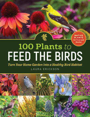 100 Plants to Feed the Birds: Turn Your Home Garden Into a Healthy Bird Habitat -- Laura Erickson, Paperback