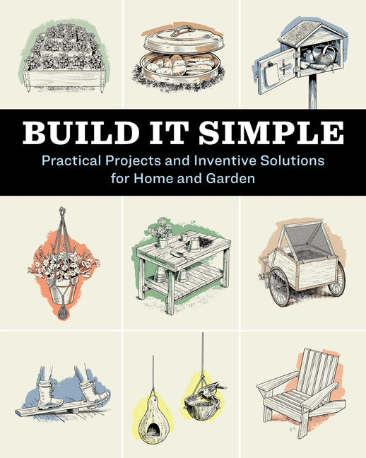 Build It Simple: Practical Projects and Inventive Solutions for Home and Garden -- How-To Experts at Storey Publishing, Paperback
