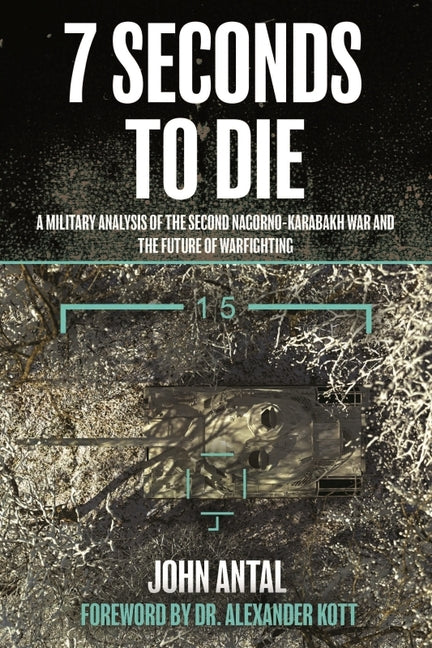 7 Seconds to Die: A Military Analysis of the Second Nagorno-Karabakh War and the Future of Warfighting -- John F. (Ret) Antal, Paperback