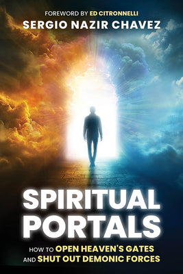 Spiritual Portals: How to Open Heaven's Gates and Shut Out Demonic Forces by Chavez, Sergio Nazir