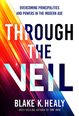 Through the Veil: Overcoming Principalities and Powers of the Modern Age by Healy, Blake K.