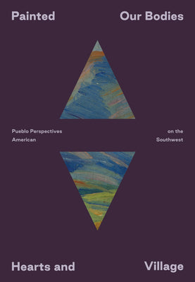 Painted: Our Bodies, Hearts, and Village: Pueblo Perspectives on the American Southwest -- Siera Hyte, Paperback