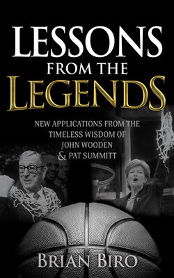 Lessons from the Legends: New Applications from the Timeless Wisdom of John Wooden and Pat Summitt -- Brian Biro, Paperback